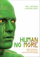 Human No More: Digital Subjectivities, Unhuman Subjects, and the End of Anthropology 1607321890 Book Cover