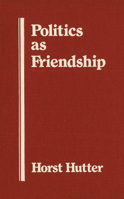 Politics as Friendship: The Origins of Classical Notions of Politics in the Theory and Practice of Friendship 1554585031 Book Cover