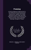 Framing: A Practical Manual of Approved Up-To-Date Methods of House Framing and Construction, Together With Tested Methods of Heavy Timber and Plank Framing As Used in the Construction of Barns, Facto 1341333531 Book Cover