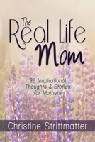 The Real Life Mom: 96 Inspirational Thoughts and Stories for Mothers 1940024153 Book Cover
