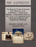 The Board of Trade of Kansas City, Missouri, et al., Petitioners, v. Maurice M. Milligan, United States Attorney, Etc., et al. U.S. Supreme Court Transcript of Record with Supporting Pleadings 1270282166 Book Cover