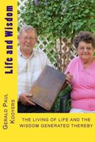 Life and Wisdom: THE LIVING OF LIFE and The Wisdom Generated Thereby of Gerald Paul Kooyers 0615907482 Book Cover