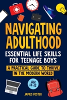 NAVIGATING ADULTHOOD: Essential Life Skills For Teenage Boys - A Practical Guide To Thrive In The Modern World (Becoming Men) 1738425975 Book Cover