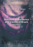 Sketches of Residence and Travels in Brazil: Embracing Historical and Geographical Notices of the Empire and Its Several Provinces, Volume 2 - Primary 1147054320 Book Cover