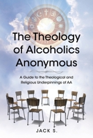 The Theology of Alcoholics Anonymous: A Guide to the Theological and Religious Underpinnings of AA B0BSN6Q1BH Book Cover