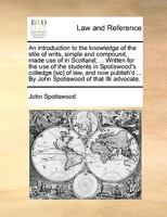 An introduction to the knowledge of the stile of writs, simple and compound, made use of in Scotland; ... Written for the use of the students in ... ... By John Spotiswood of that Ilk advocate. 1140702297 Book Cover