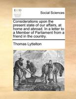 Considerations upon the present state of our affairs, at home and abroad, in a letter to a Member of Parliament from a friend in the country. 1354548183 Book Cover