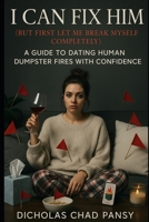 I Can Fix Him (But First Let Me Break Myself Completely): A Guide to Dating Human Dumpster Fires with Confidence (Ruin Your Life Now) B0F5M3HD71 Book Cover