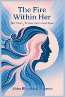 THE FIRE WITHIN HER: Her Voice, Across Lands and Time B0FGH4JWV2 Book Cover