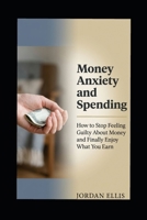 Money anxiety and spending: How to stop feeling guilty about money and finally enjoy what you earn B0GXGP15VW Book Cover