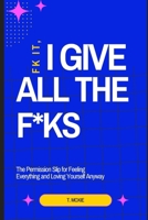 Fk it, I Give All The F*ks: The Permission Slip for Feeling Everything and Loving Yourself Anyway B0F7FVNQ4D Book Cover