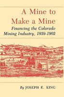 Mine to Make a Mine: Financing the Colorado Mining Industry, 1859-1902 1585440329 Book Cover