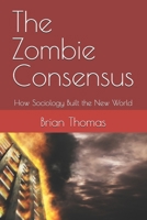 The Zombie Consensus: How Sociology Built the New World B0HBFZWB3H Book Cover
