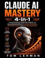 Claude AI Mastery 4-in-1: Prompt Engineering, Claude Code, AI Agents, and Business Workflows to Automate Tasks, Build Digital Products, and Create Recurring Revenue B0H6VLGXK7 Book Cover