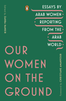 Our Women on the Ground: Essays by Arab Women Reporting from the Arab World 0143133411 Book Cover