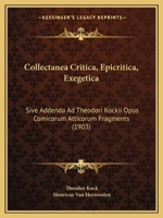 Collectanea Critica, Epicritica, Exegetica: Sive Addenda Ad Theodori Kockii Opus Comicorum Atticorum Framenta - Primary Source Edition 1287389929 Book Cover