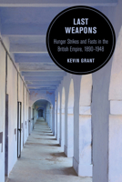 Last Weapons: Hunger Strikes and Fasts in the British Empire, 1890–1948 0520301013 Book Cover