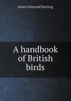 A Handbook Of British Birds, Showing The Distribution of The Resident Migratory Species In The British Islands 1340184230 Book Cover