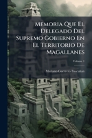 Memoria Que El Delegado Del Supremo Gobierno En El Territorio De Magallanes, Volume 1 1142393070 Book Cover
