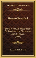 Heaven Revealed: Being a Popular Presentation of Swedenborg's Disclosures about Heaven ... 1356474233 Book Cover