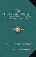 The Blood And Breath: A System Of Exercise For The Lungs And Limbs (1876) 1165757257 Book Cover