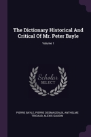 The Dictionary Historical And Critical Of Mr. Peter Bayle; Volume 1 1016440006 Book Cover