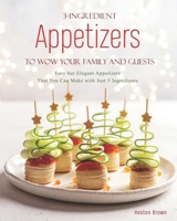 3-Ingredient Appetizers to Wow Your Family and Guests: Easy but Elegant Appetizers That You Can Make with Just 3 Ingredients B08P8QK9XV Book Cover