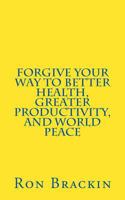 Forgive Your Way to Better Health, Greater Productivity, and World Peace 069224199X Book Cover