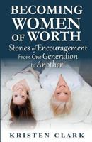 Becoming Women of Worth: Stories of Encouragement from One Generation to Another 1943470057 Book Cover