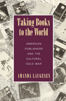 Taking Books to the World: American Publishers and the Cultural Cold War 1625343094 Book Cover