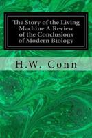 The Story of the Living Machine: A Review of the Conclusions of Modern Biology in Regard to the Mechanism Which Controls the Phenomena of Living Activity 1018881379 Book Cover