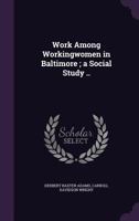 Work Among Workingwomen in Baltimore; A Social Study .. 1177103389 Book Cover