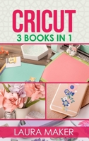 Cricut: 3 books in 1: Guide for Beginners + Design Space + Project Ideas. A step by step guide to master your machine with illustrations and practical examples. 1802235620 Book Cover