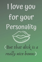 I love you for your personality ( but that dick is a really nice bonus): Hilarious funny gag notebook, rude and naughty gift for your partner for valentine's day 165598635X Book Cover