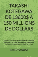 TAKASHI KOTEGAWA DE 13600$ A 150 MILLIONS DE DOLLARS: L'histoire vraie d'une réussite extrême, la méthode silencieuse d'un trader japonais devenu ... pour réussir sans bruit (French Edition) B0GFJ343F7 Book Cover