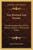 Tom Rowland And Peanuts: The Remarkable Story Of The Peanut Industry In The United States 1425471706 Book Cover