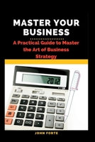 Master Your Business: A Practical Guide to Master the Art of Business Strategy B0BGFXLDMC Book Cover