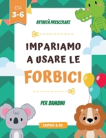 IMPARIAMO A USARE... Le Forbici! Attività Prescolare per Bambini Anni 3-6: Linee, Forme e Simpatici Animaletti, Consigli per la Sicurezza dei Bambini, Sezioni da Colorare! B09DDWY96N Book Cover