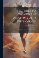 Lectures To Women On Anatomy And Physiology: With An Appendix On Water Cure 1022851543 Book Cover
