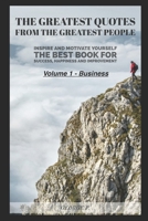 The Greatest Quotes From The Greatest People: Volume 1 - Business: Inspire and motivate yourself - The best book for success, happiness and improvement B098GV1JQH Book Cover