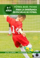 Fútbol Base: Fichas para la enseñanza en Escuelas de Fútbol 6-7 años 8499939236 Book Cover