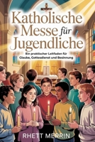 Katholische Messe für Jugendliche: Ein praktischer Leitfaden für Glaube, Gottesdienst und Besinnung (German Edition) B0GXPQGSB4 Book Cover