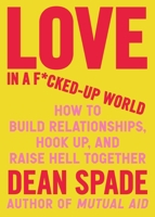 Love in a Fucked-Up World: How to Build Relationships, Hook Up, and Raise Hell, Together 164375646X Book Cover