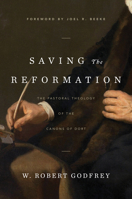 Saving the Reformation: The Pastoral Theology of the Canons of Dort 1642890308 Book Cover