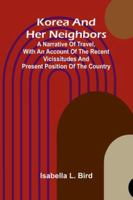 Korea And Her Neighbors; A Narrative Of Travel, With An Account Of The Recent Vicissitudes And Present Position Of The Country 9371779888 Book Cover