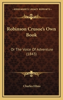 Robinson Crusoe's Own Book: Or The Voice Of Adventure 1241527571 Book Cover