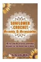 Sunflower Crochet Accents and Accessories: 10 Fun and Decorative Sunflower Designs for the Home and to Wear 1515139921 Book Cover