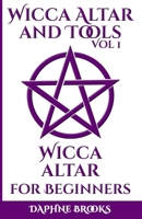 Wicca Altar and Tools - Wicca Altar for Beginners: The Complete Guide - How to Set Up and Take Care, What to do and What NOT to do + 10 Unique Spells 1801239894 Book Cover