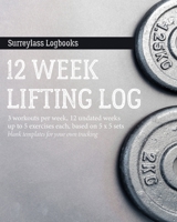 12 Week Lifting Log: For Weight Lifting: 3 Workouts Per Week, 12 Undated Weeks, Up to 5 Exercises Each, Based on 5 x 5 Sets 1696968178 Book Cover