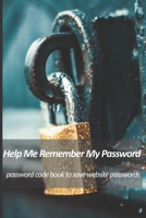 help me remember my password - password code book to save website passwords: Never forget your password. Keep user name and password protected. Know your website passwords' without the risk of forgett 1654487090 Book Cover